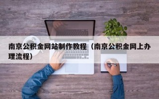 兰州南京公积金网站制作教程（南京公积金网上办理流程）