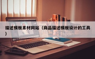 兰州描述模板素材网站（商品描述模板设计的工具）