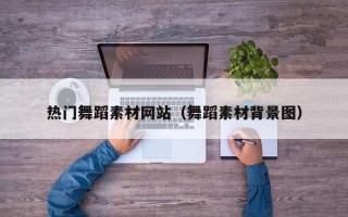 兰州热门舞蹈素材网站（舞蹈素材背景图）