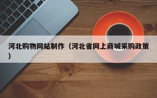 兰州河北购物网站制作（河北省网上商城采购政策）