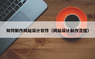 兰州如何制作网站设计软件（网站设计制作流程）