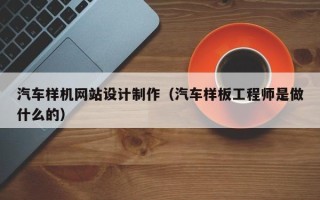 兰州汽车样机网站设计制作（汽车样板工程师是做什么的）