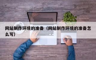 兰州网站制作环境的准备（网站制作环境的准备怎么写）