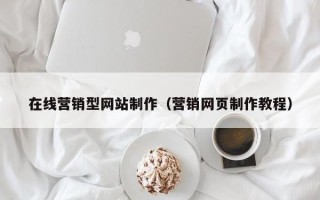 兰州在线营销型网站制作（营销网页制作教程）