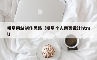 兰州明星网站制作思路（明星个人网页设计html）