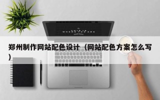 兰州郑州制作网站配色设计（网站配色方案怎么写）