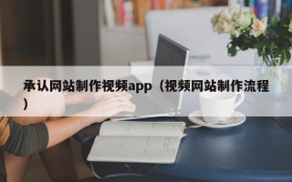 兰州承认网站制作视频app（视频网站制作流程）